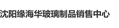 操B电影牛站沈阳缘海华玻璃制品销售中心